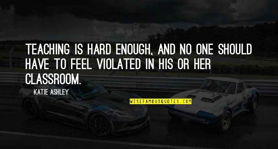 Koungs Wan Quotes By Katie Ashley: Teaching is hard enough, and no one should Koungs Wan Quotes By Katie Ashley: Teaching is hard enough, and no one should