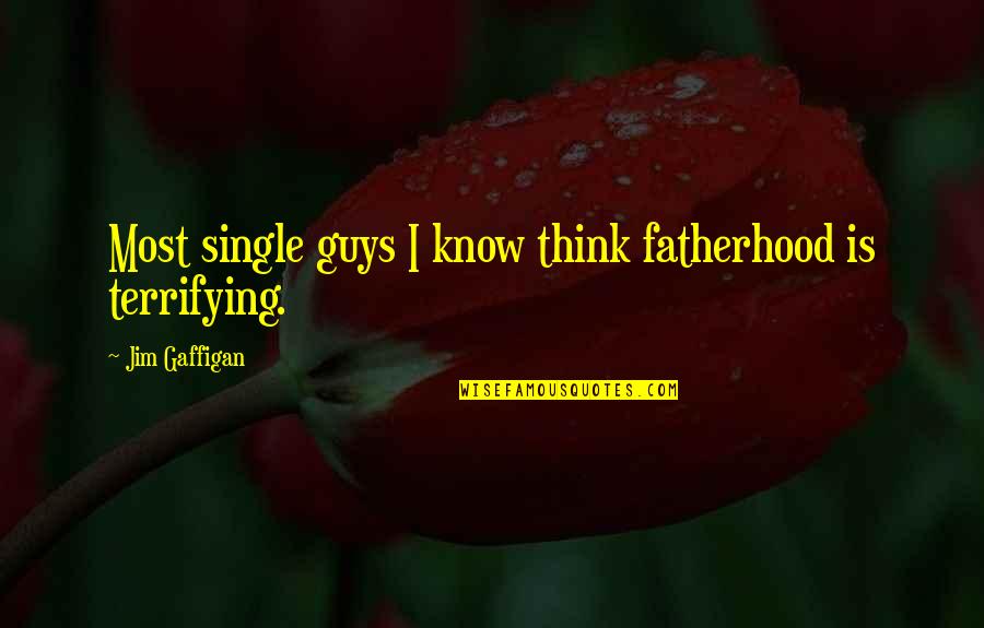 Kountourianos Quotes By Jim Gaffigan: Most single guys I know think fatherhood is Kountourianos Quotes By Jim Gaffigan: Most single guys I know think fatherhood is