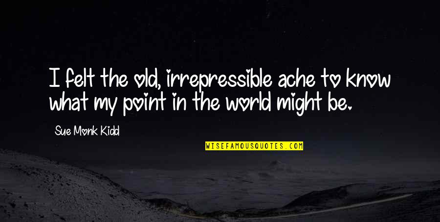 Kountourianos Quotes By Sue Monk Kidd: I felt the old, irrepressible ache to know