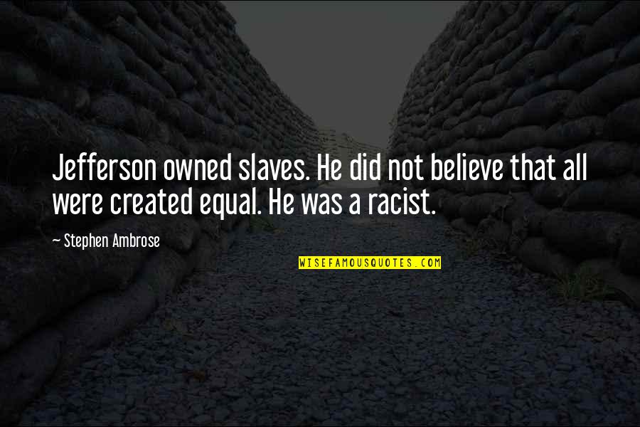 Kourier Kkk Quotes By Stephen Ambrose: Jefferson owned slaves. He did not believe that Kourier Kkk Quotes By Stephen Ambrose: Jefferson owned slaves. He did not believe that