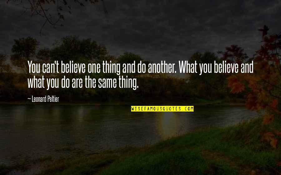 Kourlis Ranch Quotes By Leonard Peltier: You can't believe one thing and do another. Kourlis Ranch Quotes By Leonard Peltier: You can't believe one thing and do another.