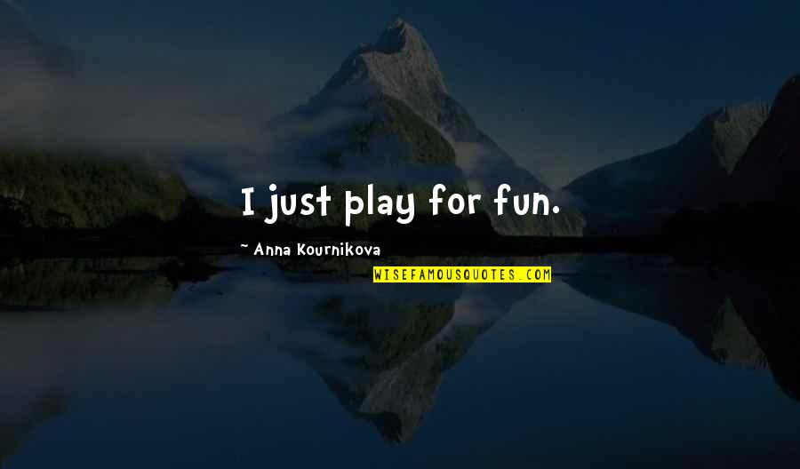 Kournikova Quotes By Anna Kournikova: I just play for fun. Kournikova Quotes By Anna Kournikova: I just play for fun.
