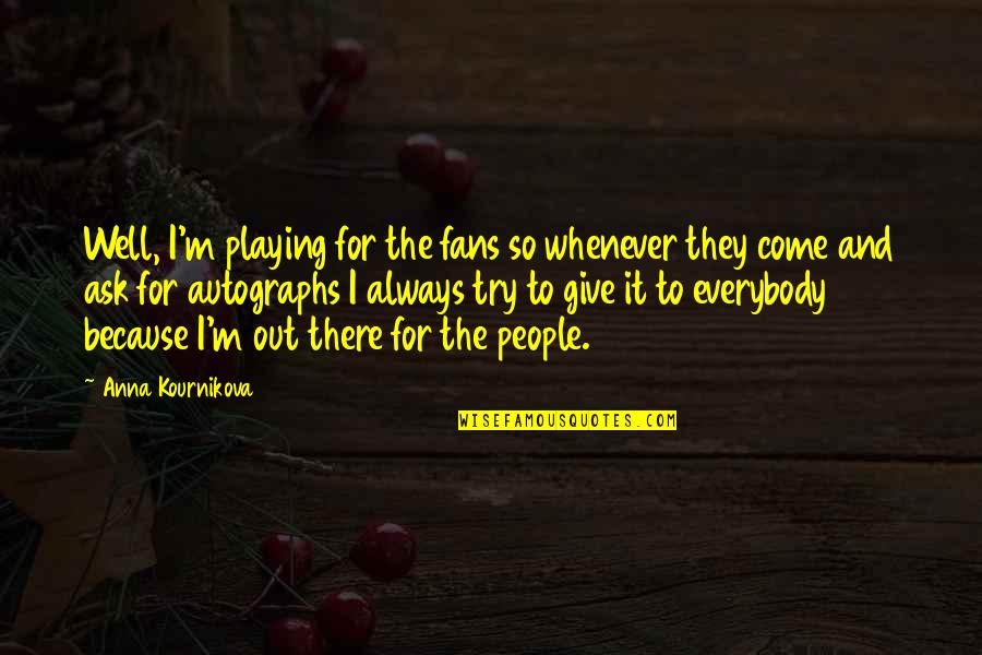 Kournikova Quotes By Anna Kournikova: Well, I'm playing for the fans so whenever Kournikova Quotes By Anna Kournikova: Well, I'm playing for the fans so whenever