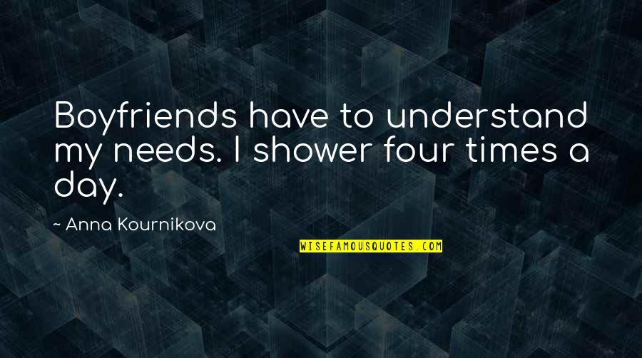 Kournikova Quotes By Anna Kournikova: Boyfriends have to understand my needs. I shower Kournikova Quotes By Anna Kournikova: Boyfriends have to understand my needs. I shower