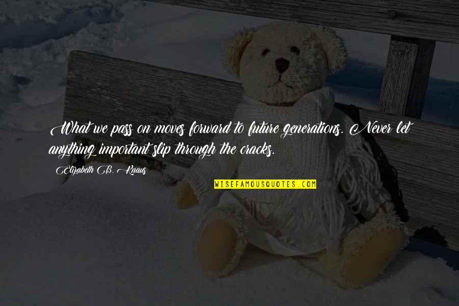 Kourtis Junior Quotes By Elizabeth B. Knaus: What we pass on moves forward to future Kourtis Junior Quotes By Elizabeth B. Knaus: What we pass on moves forward to future