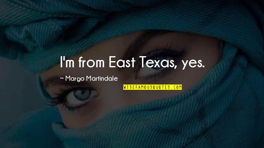 Kourtis Junior Quotes By Margo Martindale: I'm from East Texas, yes. Kourtis Junior Quotes By Margo Martindale: I'm from East Texas, yes.