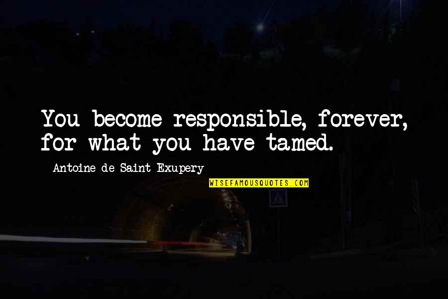 Kourtnee Bourque Quotes By Antoine De Saint-Exupery: You become responsible, forever, for what you have Kourtnee Bourque Quotes By Antoine De Saint-Exupery: You become responsible, forever, for what you have