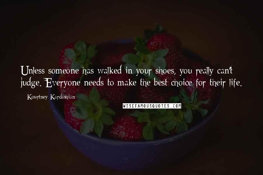 Kourtney Kardashian quotes: Unless someone has walked in your shoes, you really can't judge. Everyone needs to make the best choice for their life.