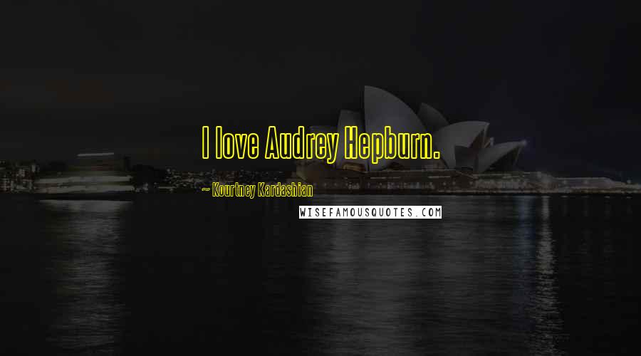 Kourtney Kardashian quotes: I love Audrey Hepburn.