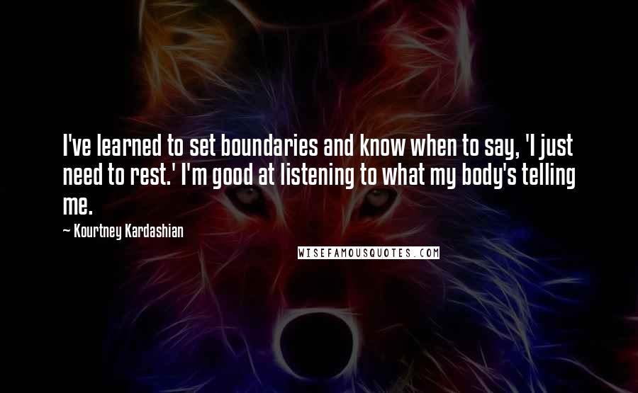 Kourtney Kardashian quotes: I've learned to set boundaries and know when to say, 'I just need to rest.' I'm good at listening to what my body's telling me.