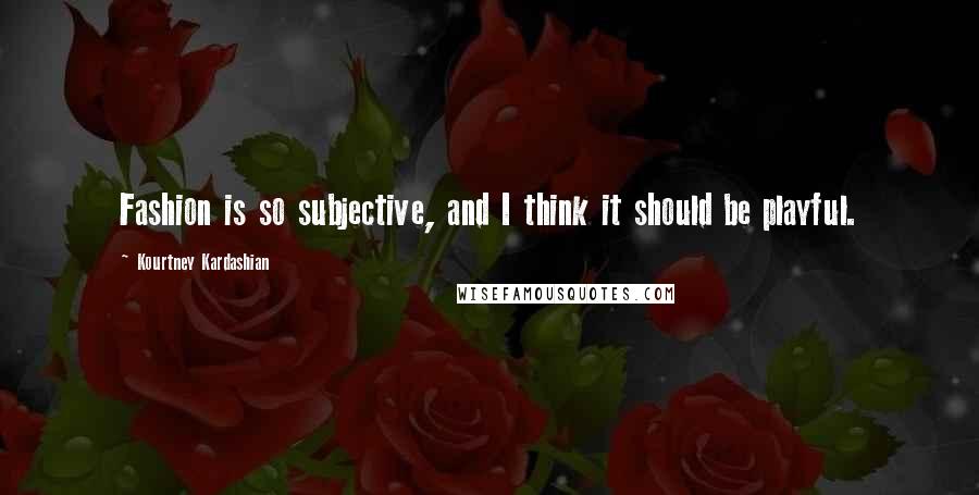 Kourtney Kardashian quotes: Fashion is so subjective, and I think it should be playful.