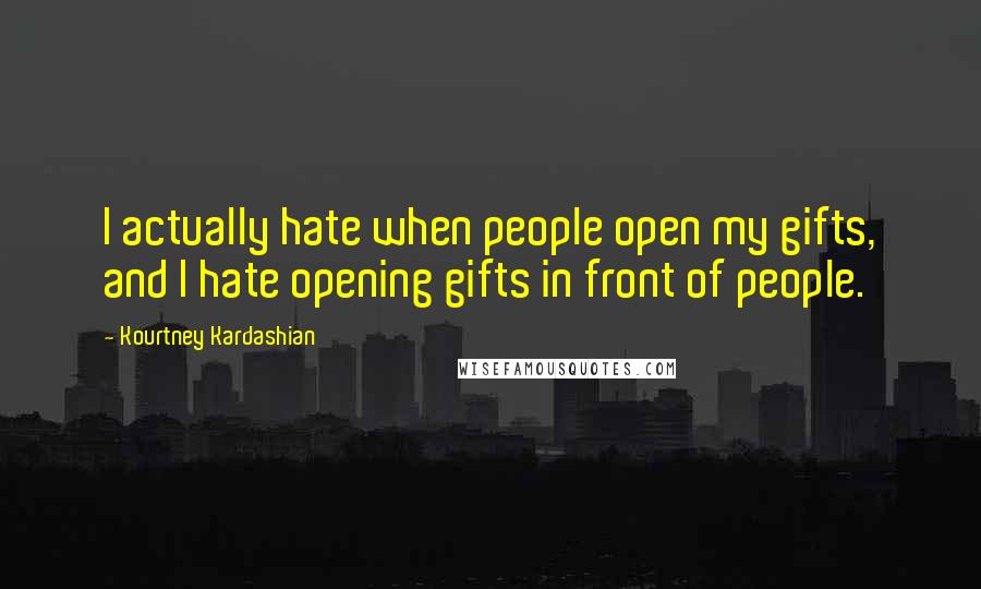 Kourtney Kardashian quotes: I actually hate when people open my gifts, and I hate opening gifts in front of people.