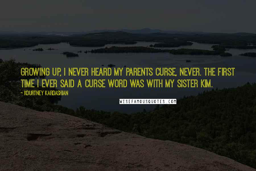 Kourtney Kardashian quotes: Growing up, I never heard my parents curse, never. The first time I ever said a curse word was with my sister Kim.