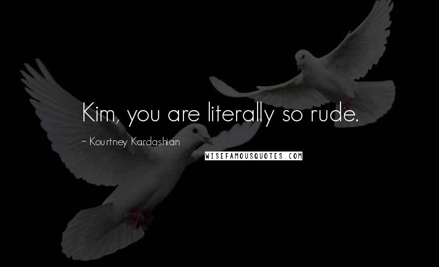 Kourtney Kardashian quotes: Kim, you are literally so rude.