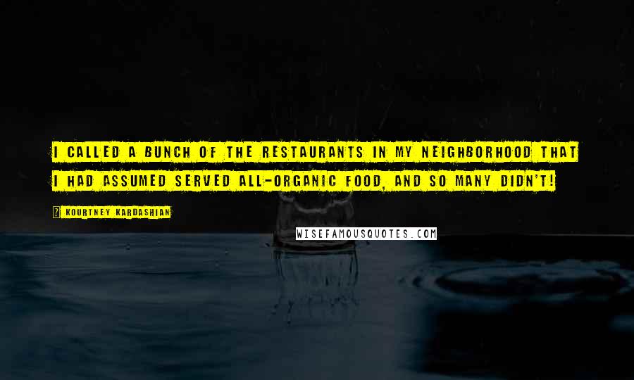 Kourtney Kardashian quotes: I called a bunch of the restaurants in my neighborhood that I had assumed served all-organic food, and so many didn't!