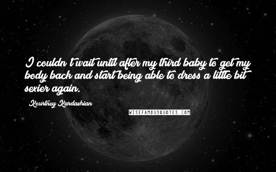 Kourtney Kardashian quotes: I couldn't wait until after my third baby to get my body back and start being able to dress a little bit sexier again.