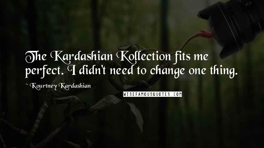 Kourtney Kardashian quotes: The Kardashian Kollection fits me perfect. I didn't need to change one thing.