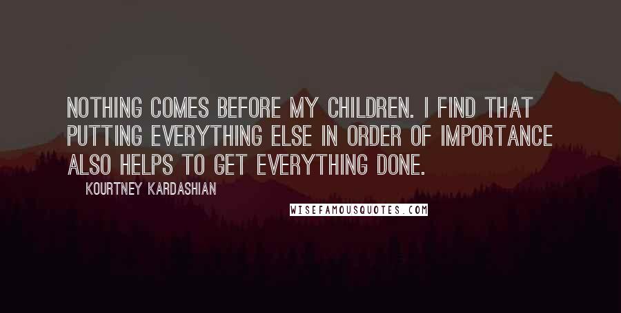 Kourtney Kardashian quotes: Nothing comes before my children. I find that putting everything else in order of importance also helps to get everything done.