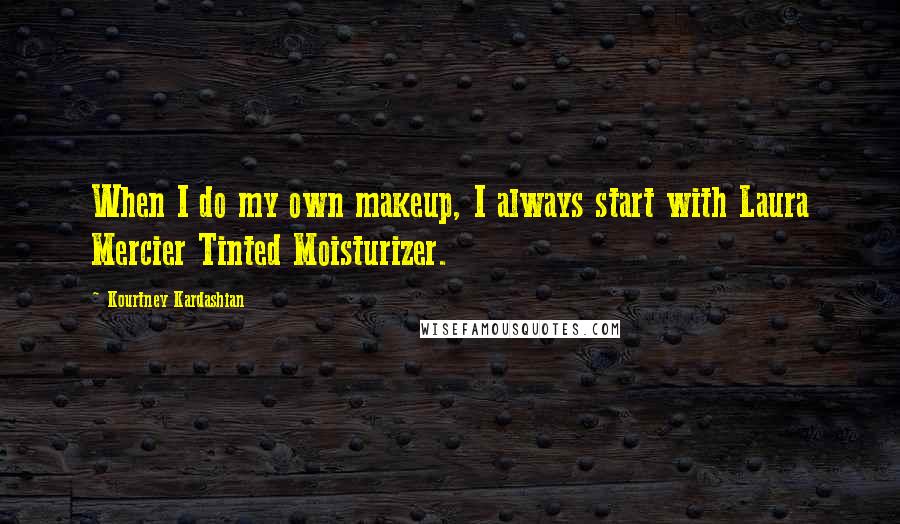 Kourtney Kardashian quotes: When I do my own makeup, I always start with Laura Mercier Tinted Moisturizer.