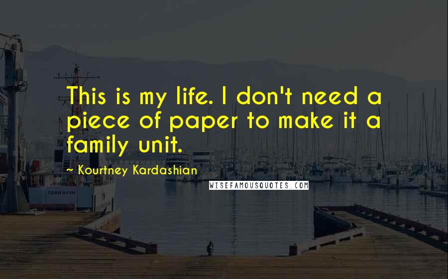 Kourtney Kardashian quotes: This is my life. I don't need a piece of paper to make it a family unit.