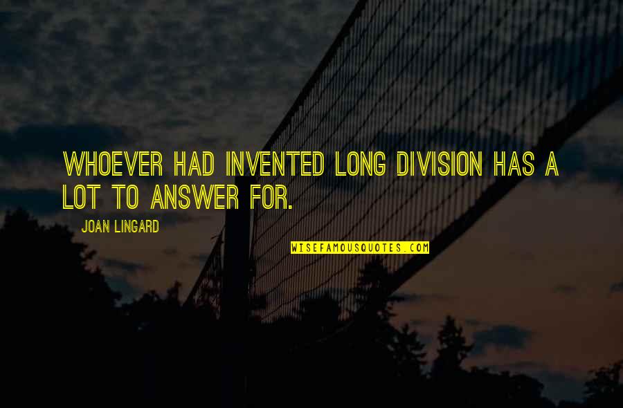 Kousalya Krishnamurthy Quotes By Joan Lingard: Whoever had invented long division has a lot Kousalya Krishnamurthy Quotes By Joan Lingard: Whoever had invented long division has a lot