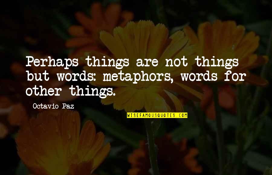 Kouseki Quotes By Octavio Paz: Perhaps things are not things but words: metaphors,