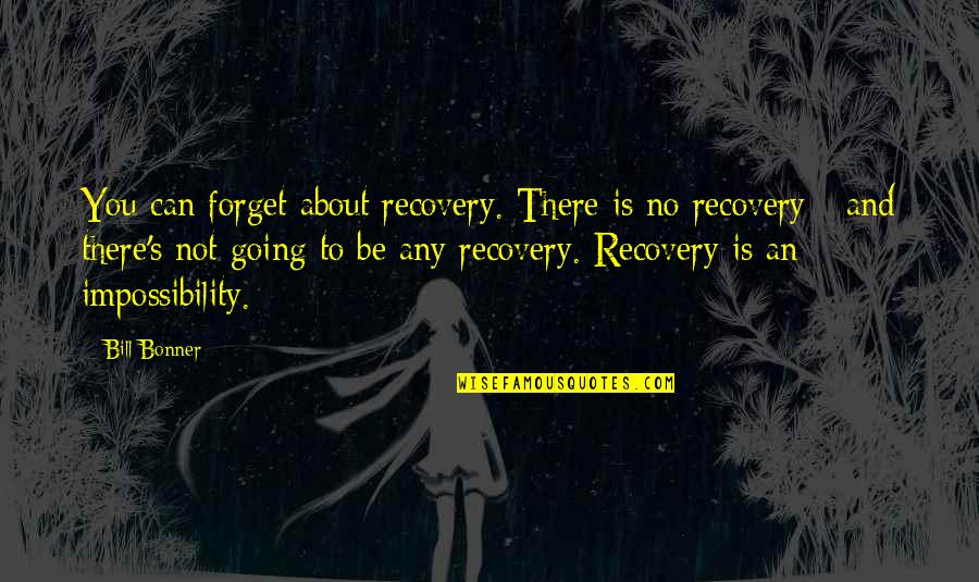 Koushik Das Quotes By Bill Bonner: You can forget about recovery. There is no