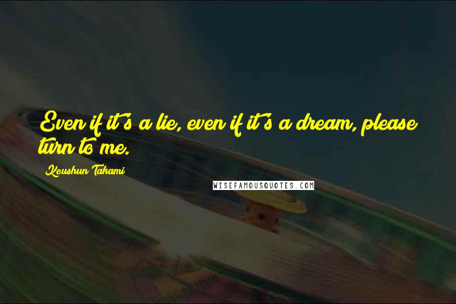 Koushun Takami quotes: Even if it's a lie, even if it's a dream, please turn to me.