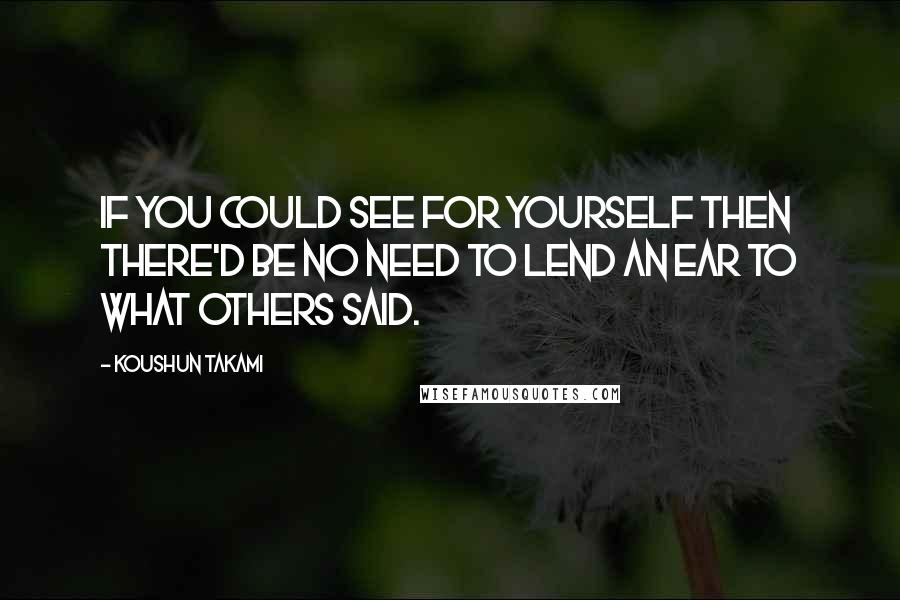 Koushun Takami quotes: If you could see for yourself then there'd be no need to lend an ear to what others said.