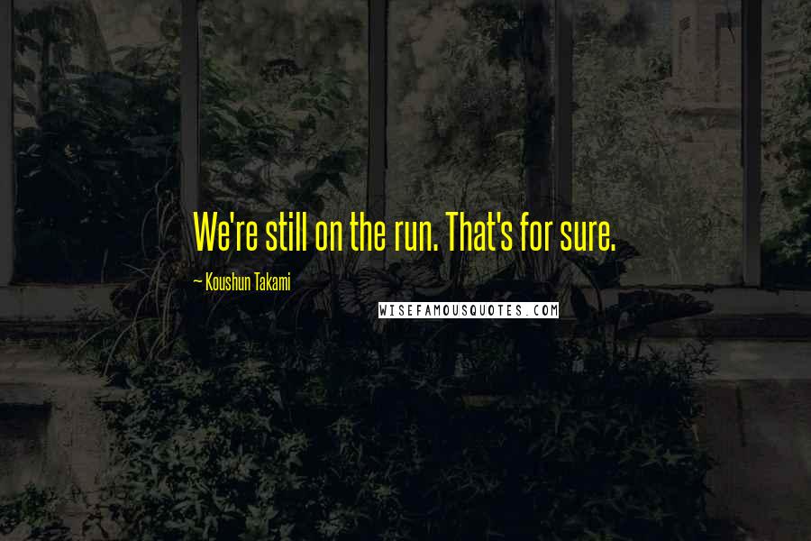 Koushun Takami quotes: We're still on the run. That's for sure.