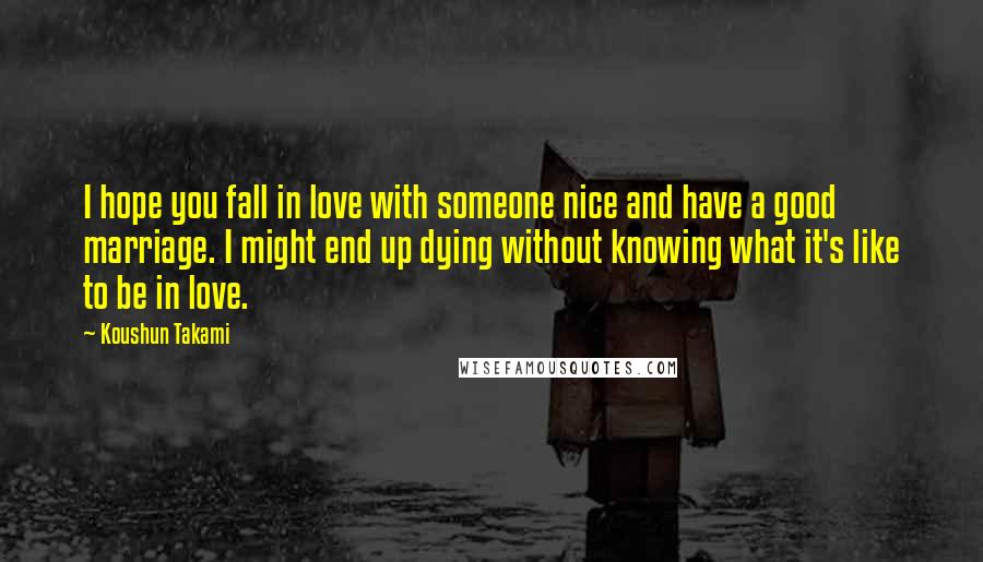 Koushun Takami quotes: I hope you fall in love with someone nice and have a good marriage. I might end up dying without knowing what it's like to be in love.