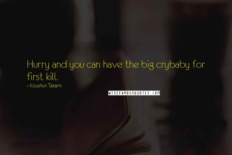 Koushun Takami quotes: Hurry and you can have the big crybaby for first kill.
