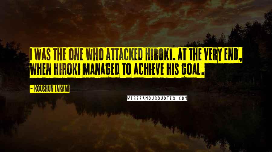 Koushun Takami quotes: I was the one who attacked Hiroki. At the very end, when Hiroki managed to achieve his goal.