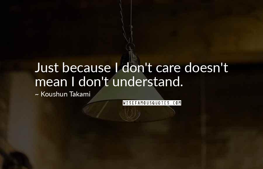 Koushun Takami quotes: Just because I don't care doesn't mean I don't understand.