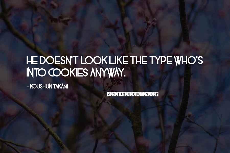 Koushun Takami quotes: He doesn't look like the type who's into cookies anyway.