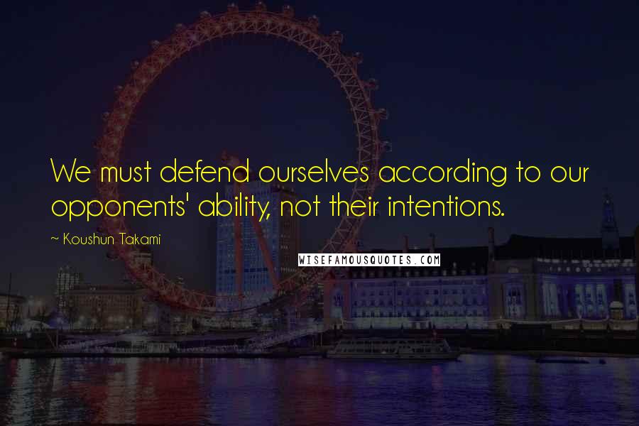 Koushun Takami quotes: We must defend ourselves according to our opponents' ability, not their intentions.