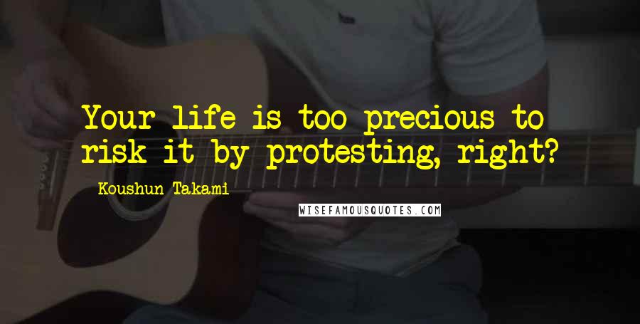 Koushun Takami quotes: Your life is too precious to risk it by protesting, right?