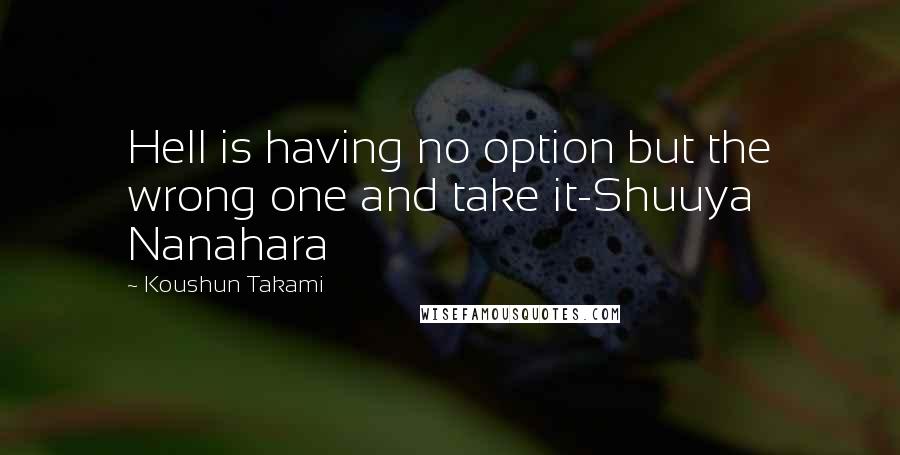 Koushun Takami quotes: Hell is having no option but the wrong one and take it-Shuuya Nanahara