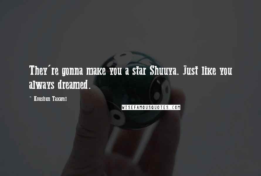 Koushun Takami quotes: They're gonna make you a star Shuuya. Just like you always dreamed.