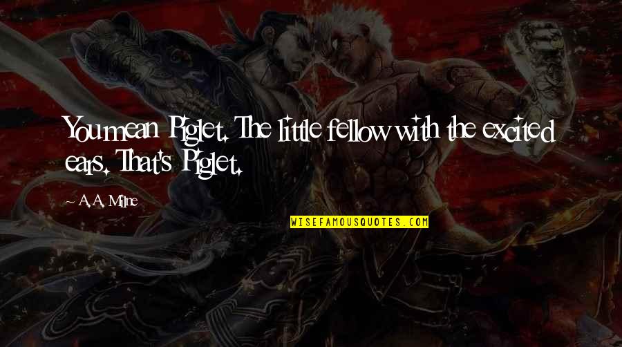 Kousidis Norwalk Quotes By A.A. Milne: You mean Piglet. The little fellow with the
