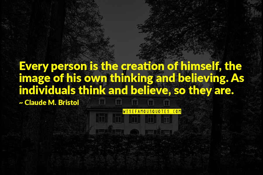 Koutaro Quotes By Claude M. Bristol: Every person is the creation of himself, the Koutaro Quotes By Claude M. Bristol: Every person is the creation of himself, the
