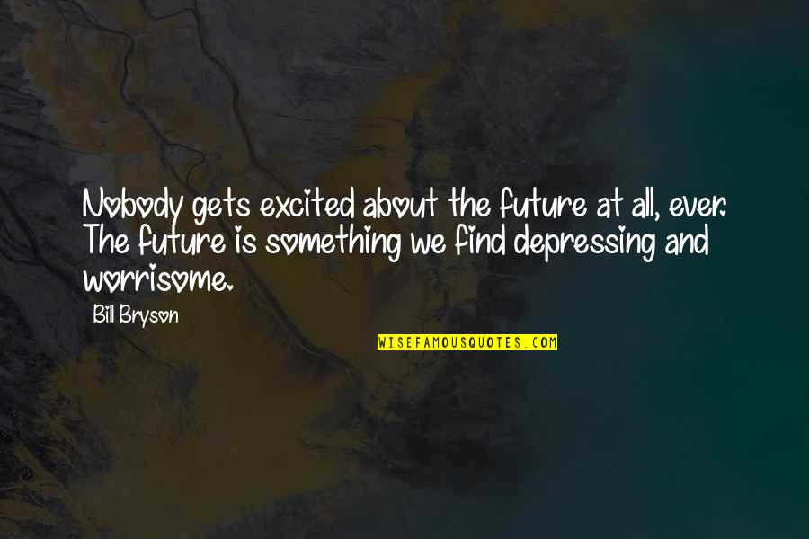 Koutarou Nishiyama Quotes By Bill Bryson: Nobody gets excited about the future at all, Koutarou Nishiyama Quotes By Bill Bryson: Nobody gets excited about the future at all,