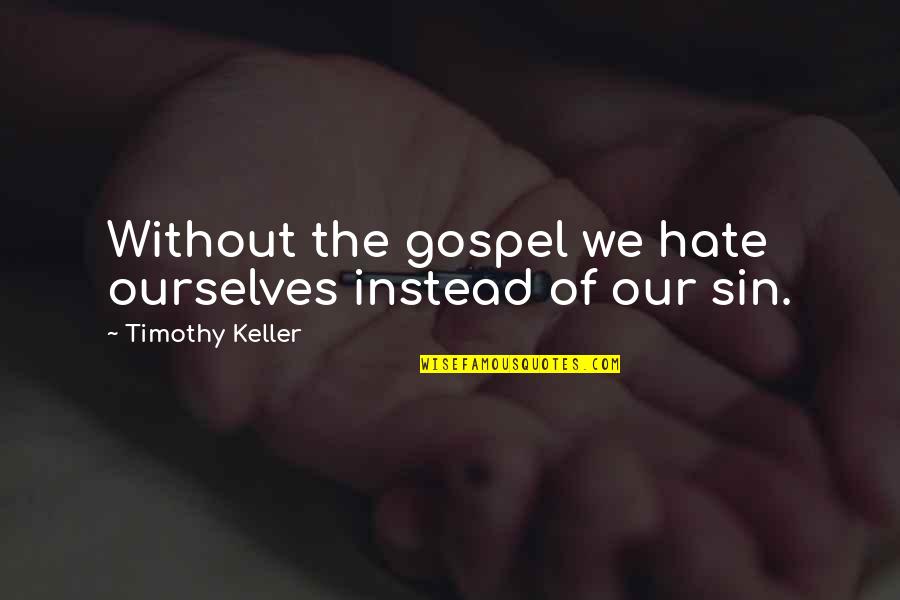 Koutelos Thomas Quotes By Timothy Keller: Without the gospel we hate ourselves instead of Koutelos Thomas Quotes By Timothy Keller: Without the gospel we hate ourselves instead of