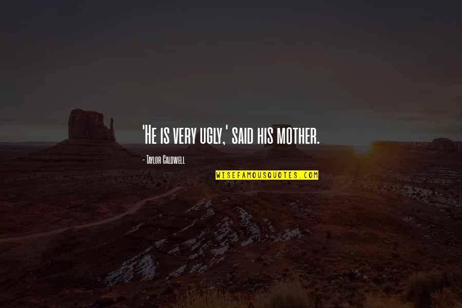 Koutn K Milevsko Quotes By Taylor Caldwell: 'He is very ugly,' said his mother. Koutn K Milevsko Quotes By Taylor Caldwell: 'He is very ugly,' said his mother.