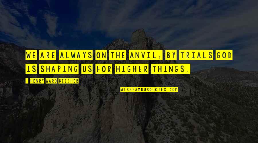 Koutnik Dds Quotes By Henry Ward Beecher: We are always on the anvil; by trials Koutnik Dds Quotes By Henry Ward Beecher: We are always on the anvil; by trials