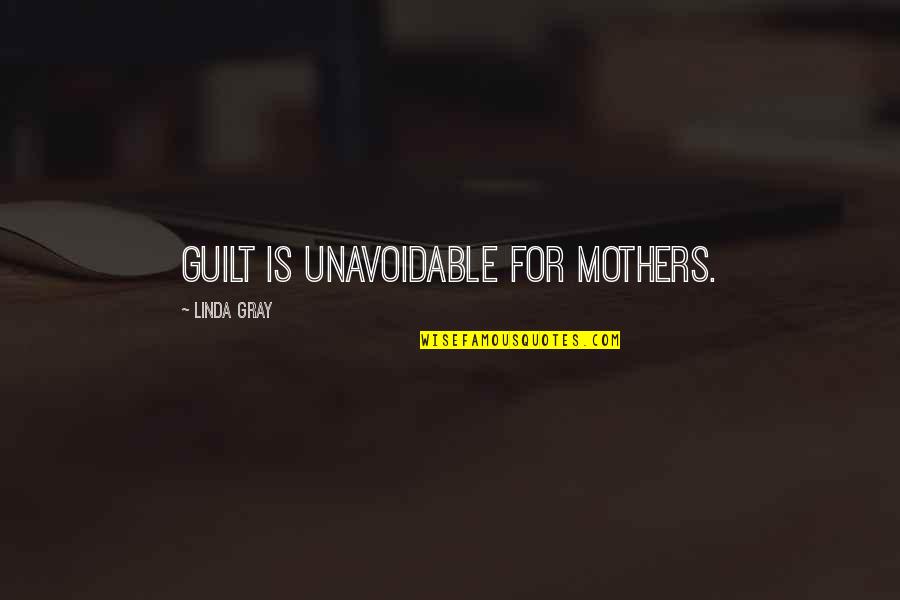Koutoulas Quotes By Linda Gray: Guilt is unavoidable for mothers.