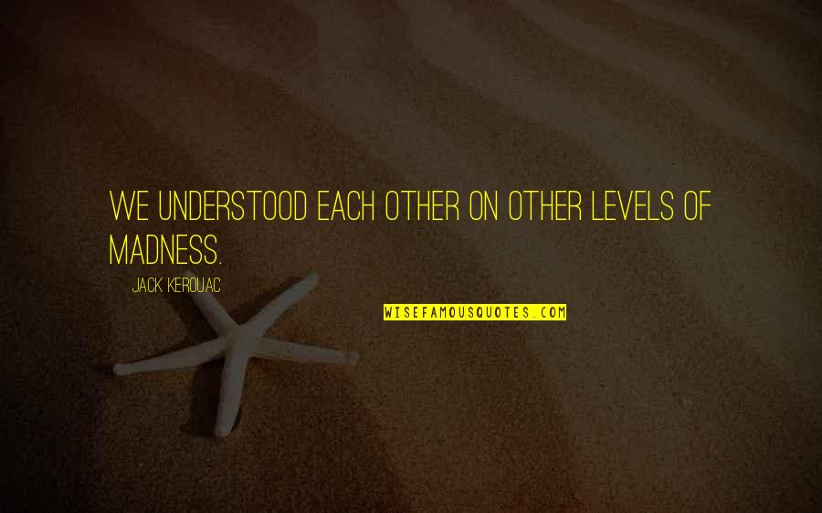 Kouxmitsuba Quotes By Jack Kerouac: We understood each other on other levels of Kouxmitsuba Quotes By Jack Kerouac: We understood each other on other levels of