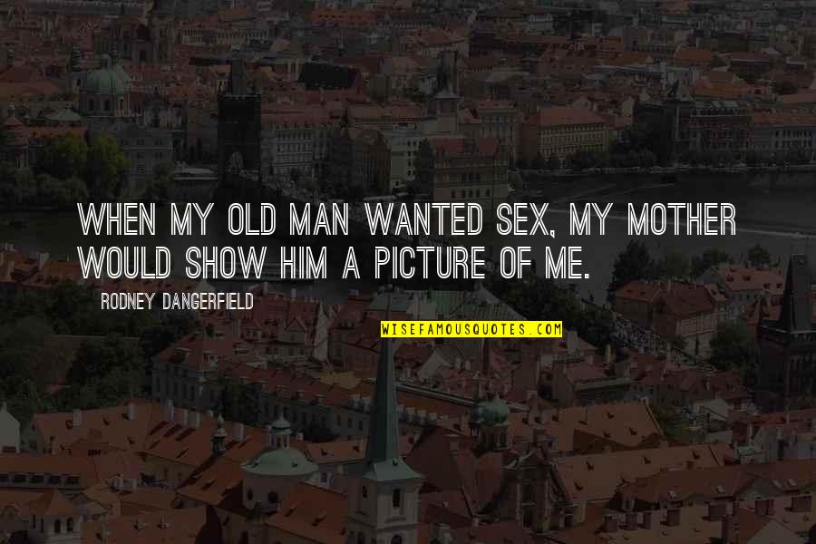 Kov Cik Kscm Quotes By Rodney Dangerfield: When my old man wanted sex, my mother Kov Cik Kscm Quotes By Rodney Dangerfield: When my old man wanted sex, my mother