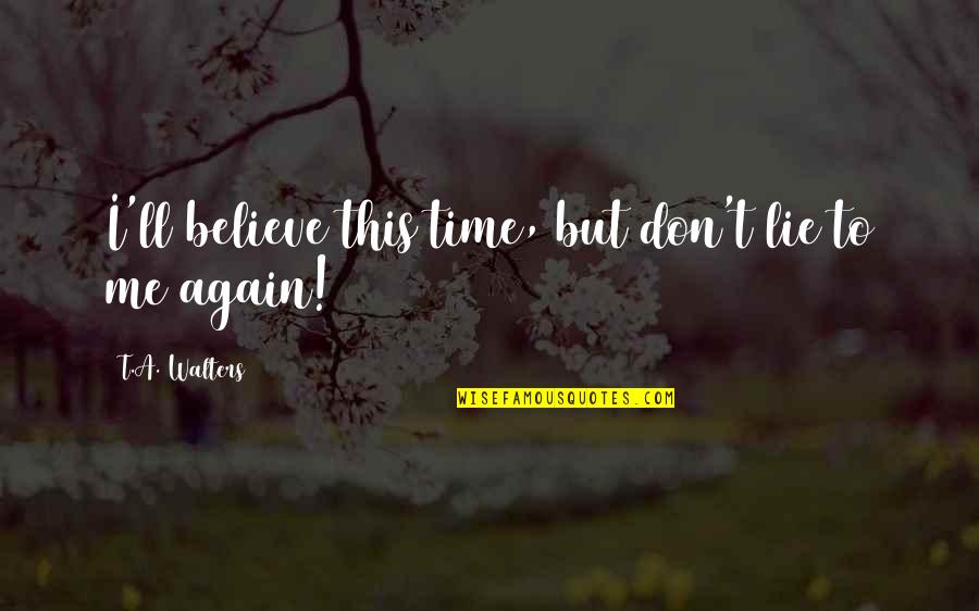 Kov Cik Kscm Quotes By T.A. Walters: I'll believe this time, but don't lie to Kov Cik Kscm Quotes By T.A. Walters: I'll believe this time, but don't lie to