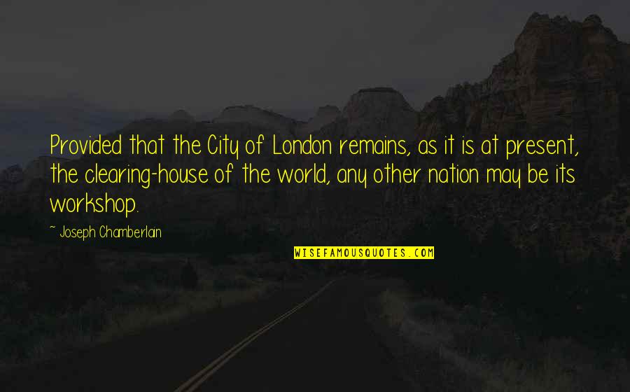 Kov Rova Kobyla Quotes By Joseph Chamberlain: Provided that the City of London remains, as Kov Rova Kobyla Quotes By Joseph Chamberlain: Provided that the City of London remains, as